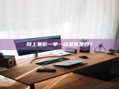 网上兼职一单一结是真是假？