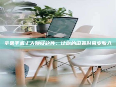 苹果手机十大赚钱软件：让你的闲置时间变收入