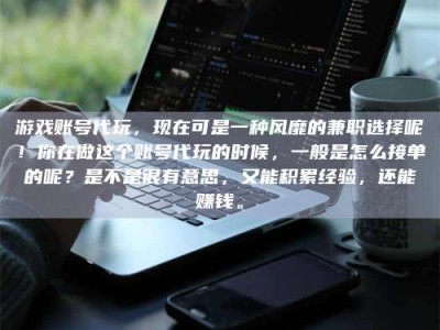 游戏账号代玩，现在可是一种风靡的兼职选择呢！你在做这个账号代玩的时候，一般是怎么接单的呢？是不是很有意思，又能积累经验，还能赚钱。