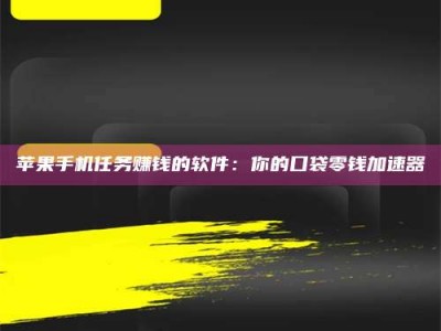 苹果手机任务赚钱的软件：你的口袋零钱加速器