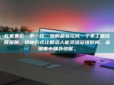在家兼职一单一结，指的是每完成一个零工就结算报酬，这种方式让很多人能灵活安排时间，从琐事中赚外快呢。