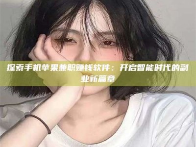 探索手机苹果兼职赚钱软件：开启智能时代的副业新篇章