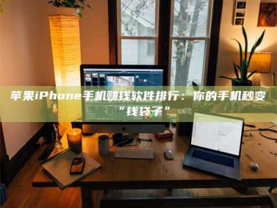 苹果iPhone手机赚钱软件排行：你的手机秒变“钱袋子”