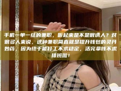 手机一单一结的兼职，听起来是不是很诱人？对很多人来说，这种兼职简直就是提升钱包的灵丹妙药，因为终于能打工不求稳定，活完拿钱不求排班啦！