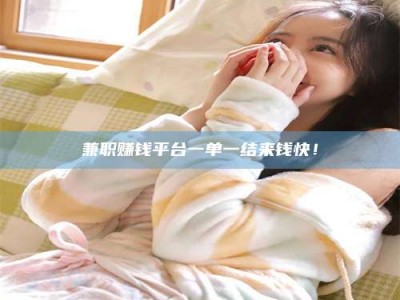 兼职赚钱平台一单一结来钱快！