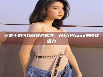 苹果手机可以赚钱的软件：开启iPhone的赚钱潜力