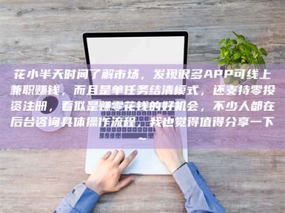 花小半天时间了解市场，发现很多APP可线上兼职赚钱，而且是单任务结清模式，还支持零投资注册，看似是赚零花钱的好机会，不少人都在后台咨询具体操作流程，我也觉得值得分享一下~