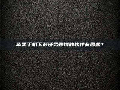 苹果手机下载任务赚钱的软件有哪些？