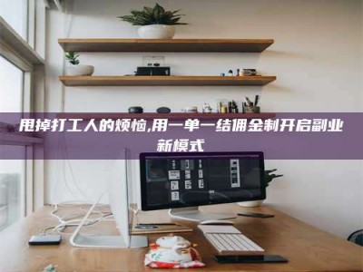 甩掉打工人的烦恼,用一单一结佣金制开启副业新模式