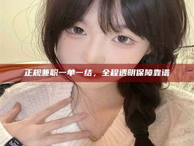 正规兼职一单一结，全程透明保障靠谱