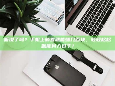 听说了吗？手机上躺着就能赚几百块，轻轻松松就能月入过千！