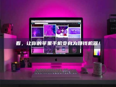 看，让你的苹果手机变身为赚钱机器！