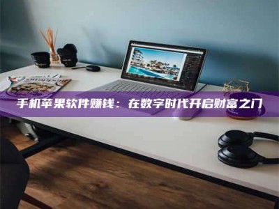 手机苹果软件赚钱：在数字时代开启财富之门