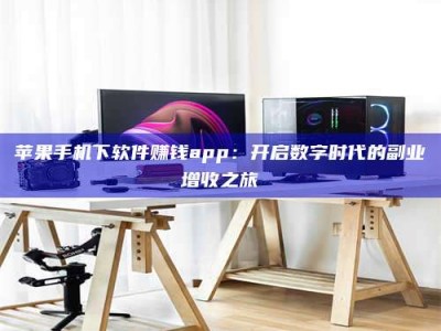 苹果手机下软件赚钱app：开启数字时代的副业增收之旅