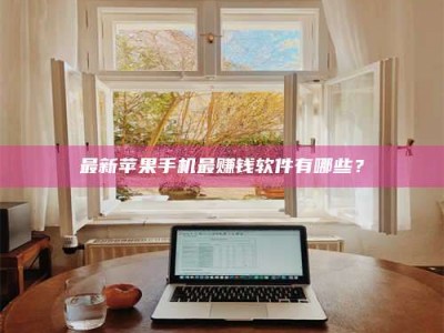 最新苹果手机最赚钱软件有哪些？